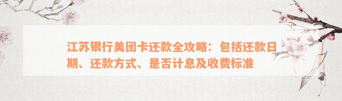 江苏银行美团卡还款全攻略：包括还款日期、还款方式、是否计息及收费标准