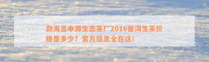 勐海昱申源生态茶厂2016普洱生茶价格是多少？官方信息全在这！