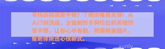 寻找高端翡翠手镯？了解价格是关键！从入门到顶级，全面解析不同价位的高端翡翠手镯，让你心中有数。附带精美图片，帮助你挑选心仪款式。