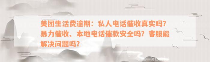 美团生活费逾期：私人电话催收真实吗？暴力催收、本地电话催款安全吗？客服能解决问题吗？