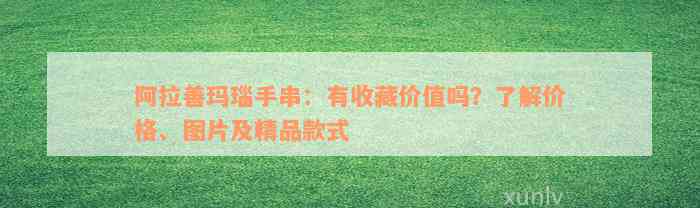 阿拉善玛瑙手串：有收藏价值吗？了解价格、图片及精品款式