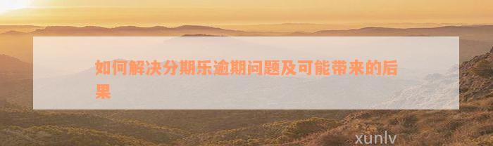 如何解决分期乐逾期问题及可能带来的后果