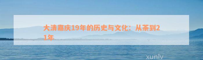 大清嘉庆19年的历史与文化：从茶到21年