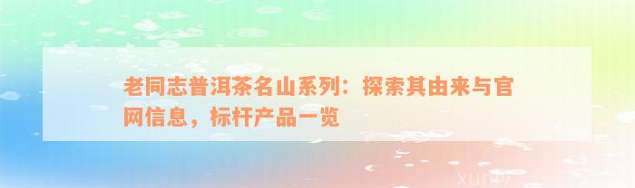 老同志普洱茶名山系列：探索其由来与官网信息，标杆产品一览