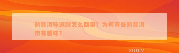 熟普洱味道腥怎么回事？为何有些熟普洱带有腥味？