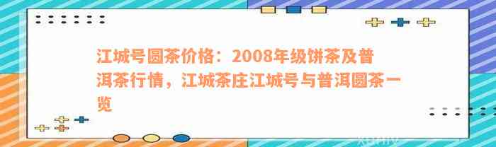 江城号圆茶价格：2008年级饼茶及普洱茶行情，江城茶庄江城号与普洱圆茶一览