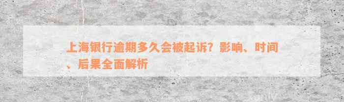 上海银行逾期多久会被起诉？影响、时间、后果全面解析