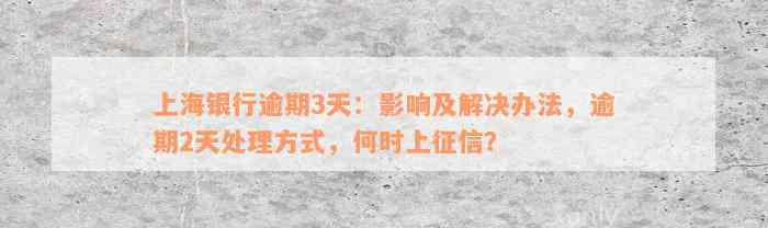 上海银行逾期3天：影响及解决办法，逾期2天处理方式，何时上征信？