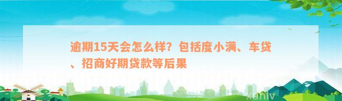 逾期15天会怎么样？包括度小满、车贷、招商好期贷款等后果