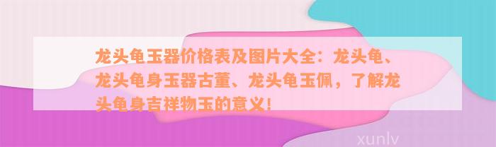 龙头龟玉器价格表及图片大全：龙头龟、龙头龟身玉器古董、龙头龟玉佩，了解龙头龟身吉祥物玉的意义！