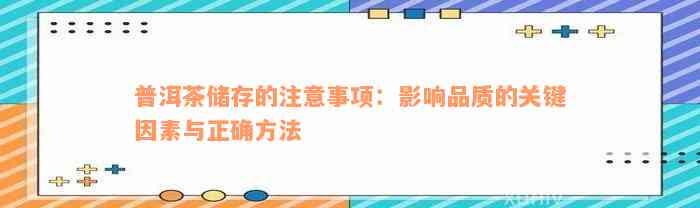 普洱茶储存的注意事项：影响品质的关键因素与正确方法