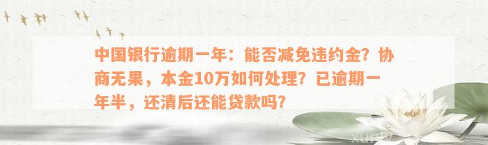 中国银行逾期一年：能否减免违约金？协商无果，本金10万如何处理？已逾期一年半，还清后还能贷款吗？