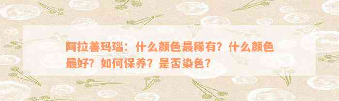 阿拉善玛瑙：什么颜色最稀有？什么颜色最好？如何保养？是否染色？