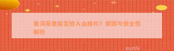 普洱茶里能否放入山楂片？原因与安全性解析