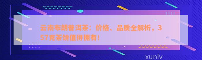 云南布朗普洱茶：价格、品质全解析，357克茶饼值得拥有！