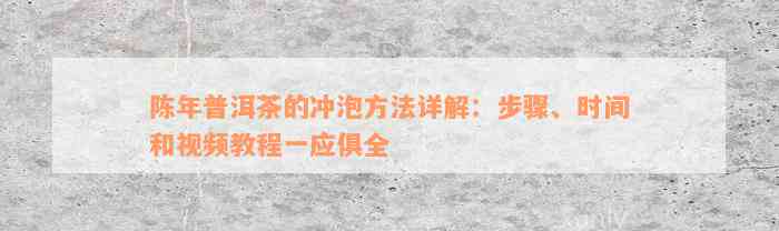 陈年普洱茶的冲泡方法详解：步骤、时间和视频教程一应俱全