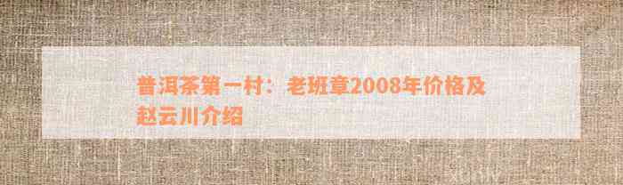 普洱茶第一村：老班章2008年价格及赵云川介绍