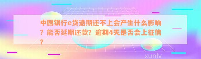 中国银行e贷逾期还不上会产生什么影响？能否延期还款？逾期4天是否会上征信？