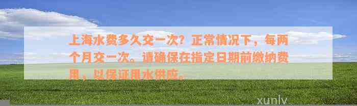 上海水费多久交一次？正常情况下，每两个月交一次。请确保在指定日期前缴纳费用，以保证用水供应。