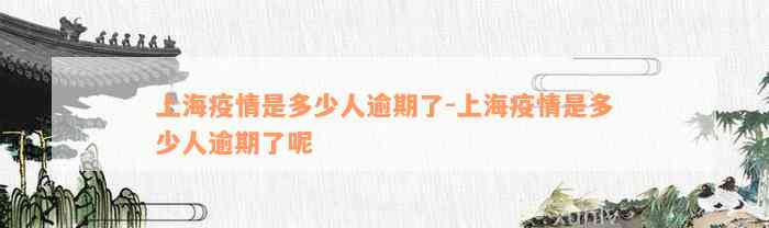 上海疫情是多少人逾期了-上海疫情是多少人逾期了呢