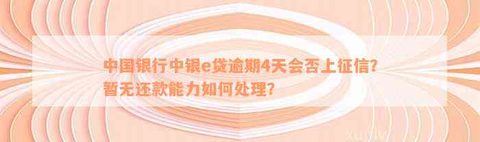 中国银行中银e贷逾期4天会否上征信？暂无还款能力如何处理？