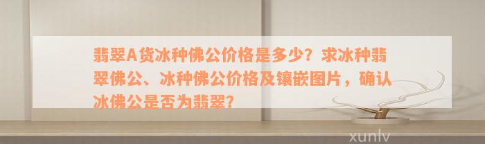 翡翠A货冰种佛公价格是多少？求冰种翡翠佛公、冰种佛公价格及镶嵌图片，确认冰佛公是否为翡翠？