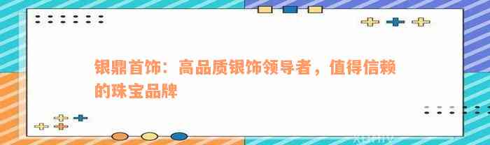 银鼎首饰：高品质银饰领导者，值得信赖的珠宝品牌