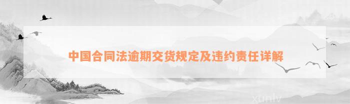 中国合同法逾期交货规定及违约责任详解