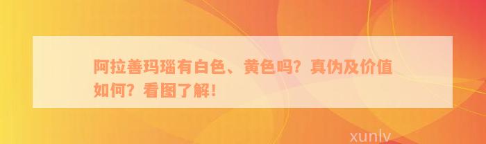 阿拉善玛瑙有白色、黄色吗？真伪及价值如何？看图了解！