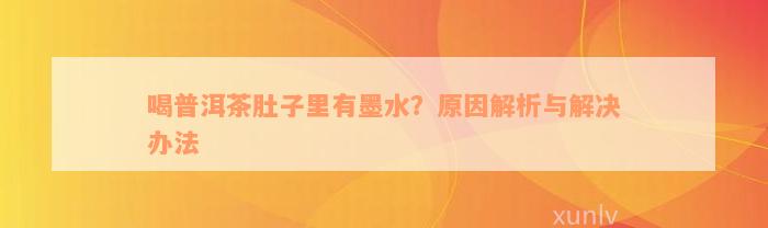 喝普洱茶肚子里有墨水？原因解析与解决办法