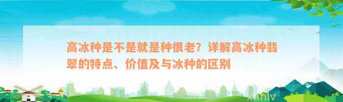 高冰种是不是就是种很老？详解高冰种翡翠的特点、价值及与冰种的区别