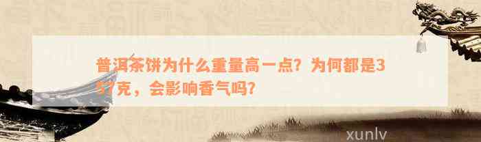 普洱茶饼为什么重量高一点？为何都是357克，会影响香气吗？