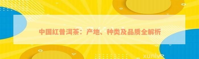 中国红普洱茶：产地、种类及品质全解析