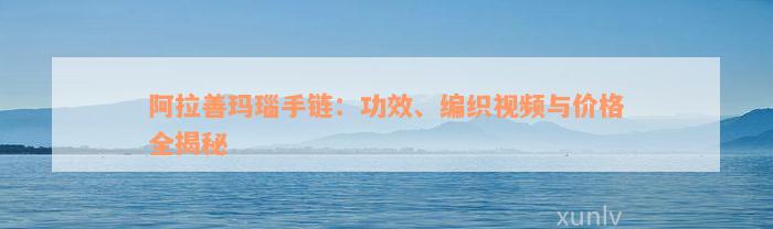 阿拉善玛瑙手链：功效、编织视频与价格全揭秘