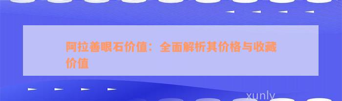 阿拉善眼石价值：全面解析其价格与收藏价值