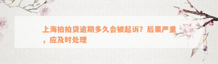 上海拍拍贷逾期多久会被起诉？后果严重，应及时处理