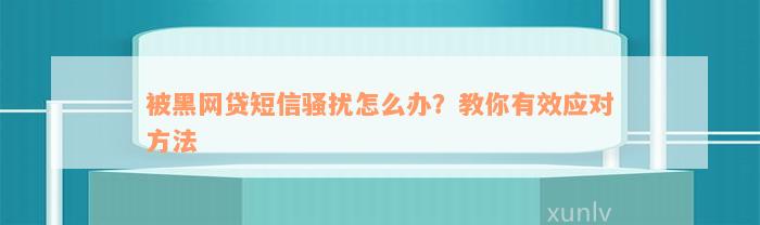 被黑网贷短信骚扰怎么办？教你有效应对方法