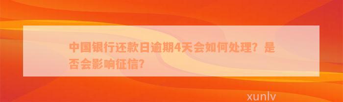 中国银行还款日逾期4天会如何处理？是否会影响征信？