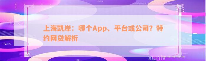 上海凯岸：哪个App、平台或公司？特约网贷解析