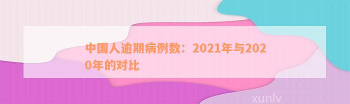 中国人逾期病例数：2021年与2020年的对比