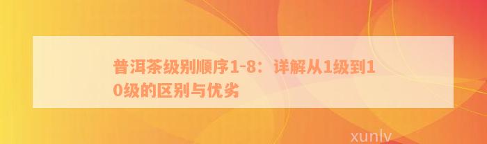 普洱茶级别顺序1-8：详解从1级到10级的区别与优劣