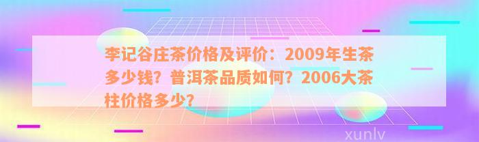 李记谷庄茶价格及评价：2009年生茶多少钱？普洱茶品质如何？2006大茶柱价格多少？