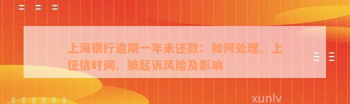 上海银行逾期一年未还款：如何处理、上征信时间、被起诉风险及影响