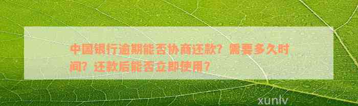 中国银行逾期能否协商还款？需要多久时间？还款后能否立即使用？