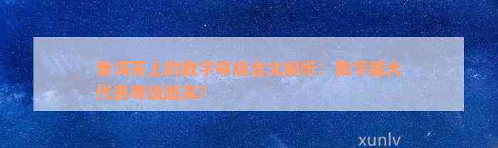 普洱茶上的数字等级含义解析：数字越大代表等级越高？