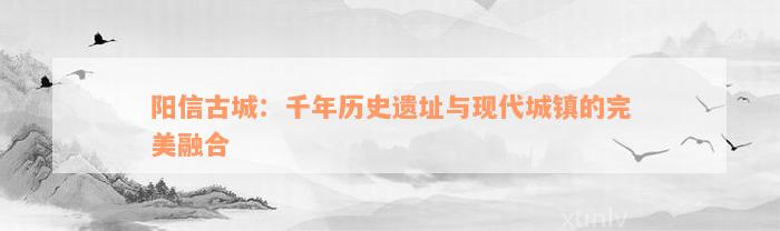 阳信古城：千年历史遗址与现代城镇的完美融合