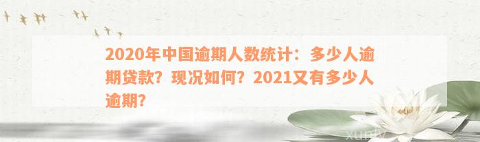 2020年中国逾期人数统计：多少人逾期贷款？现况如何？2021又有多少人逾期？