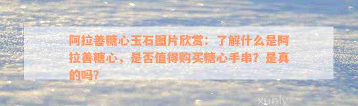 阿拉善糖心玉石图片欣赏：了解什么是阿拉善糖心，是否值得购买糖心手串？是真的吗？