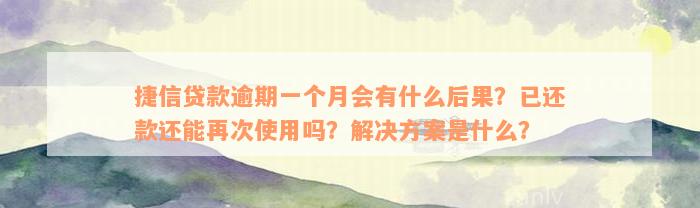 捷信贷款逾期一个月会有什么后果？已还款还能再次使用吗？解决方案是什么？