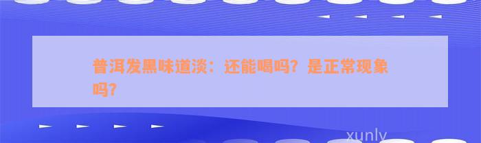 普洱发黑味道淡：还能喝吗？是正常现象吗？